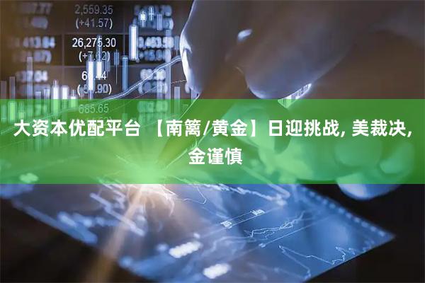 大资本优配平台 【南篱/黄金】日迎挑战, 美裁决, 金谨慎
