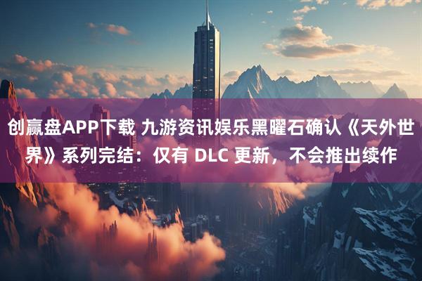 创赢盘APP下载 九游资讯娱乐黑曜石确认《天外世界》系列完结：仅有 DLC 更新，不会推出续作