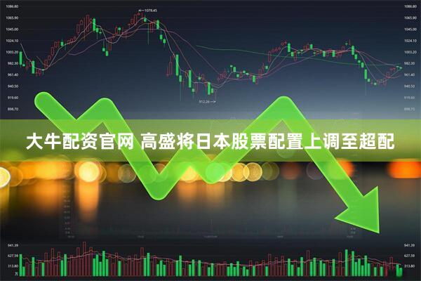 大牛配资官网 高盛将日本股票配置上调至超配